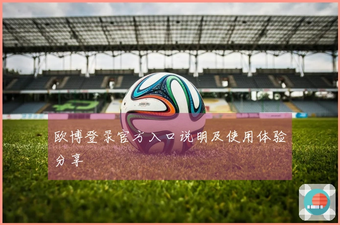 欧博登录官方入口说明及使用体验分享