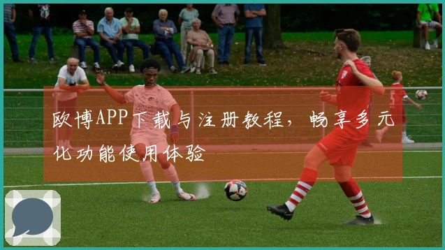欧博APP下载与注册教程，畅享多元化功能使用体验
