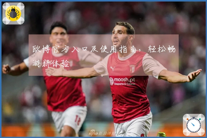 欧博官方入口及使用指南，轻松畅游新体验