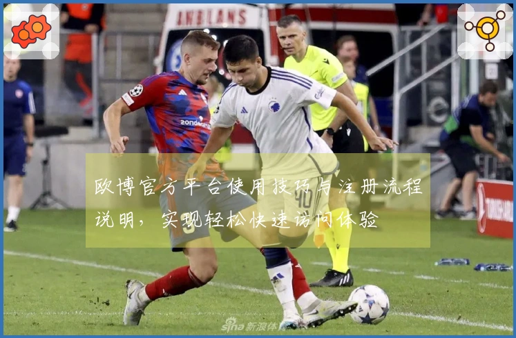 欧博官方平台使用技巧与注册流程说明，实现轻松快速访问体验