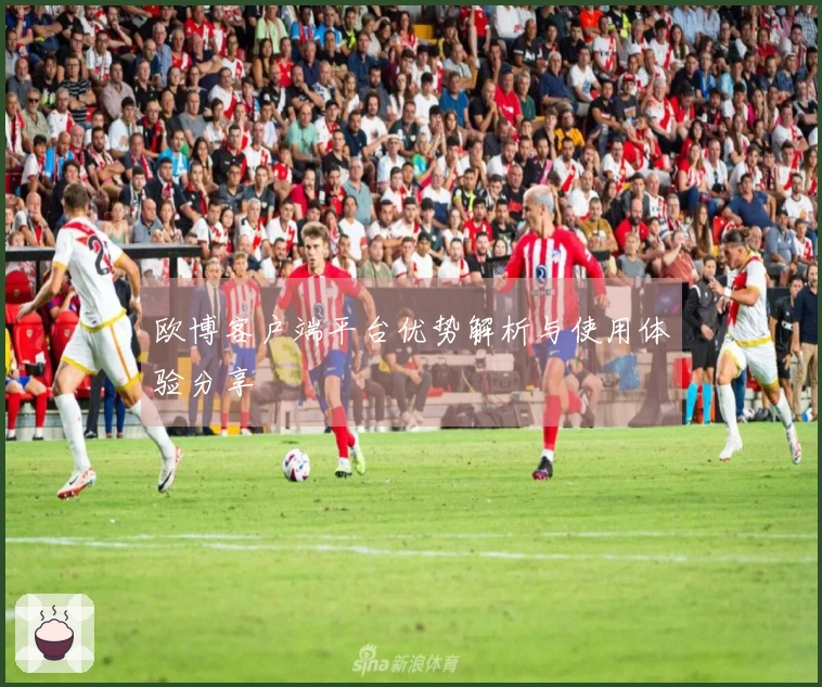 欧博客户端平台优势解析与使用体验分享