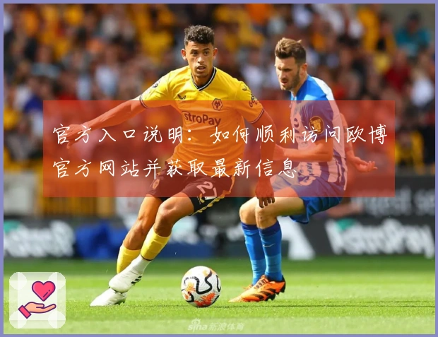 官方入口说明：如何顺利访问欧博官方网站并获取最新信息