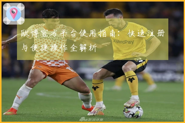 欧博官方平台使用指南：快速注册与便捷操作全解析