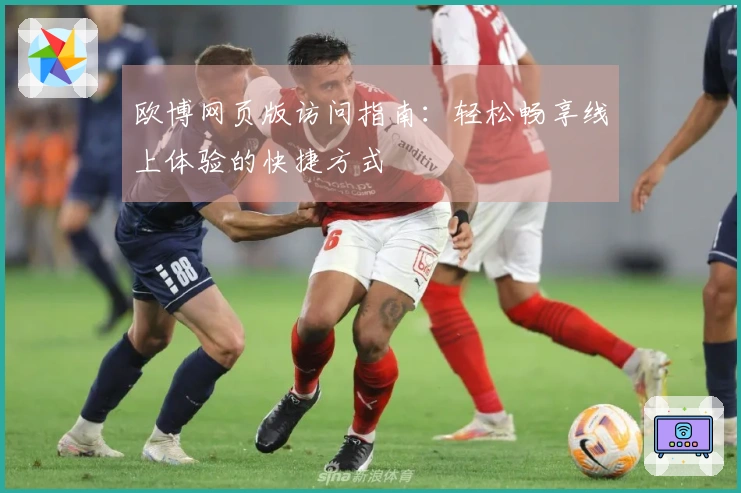 欧博网页版访问指南：轻松畅享线上体验的快捷方式