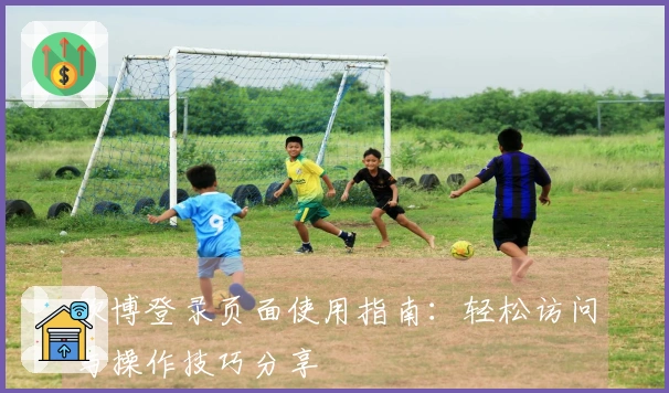 欧博登录页面使用指南：轻松访问与操作技巧分享