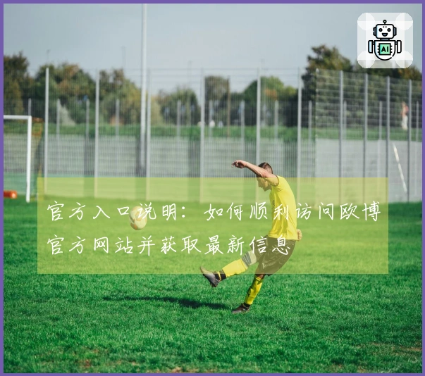 官方入口说明：如何顺利访问欧博官方网站并获取最新信息
